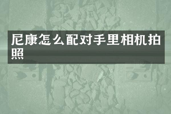 尼康怎么配对手里相机拍照
