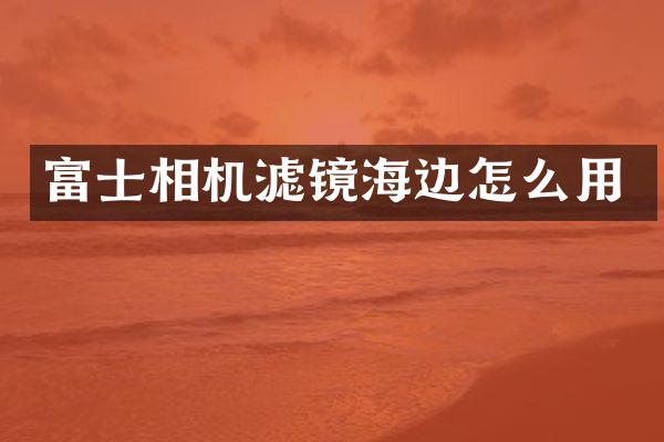 富士相机滤镜海边怎么用