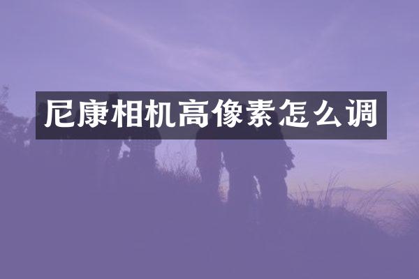 尼康相机高像素怎么调
