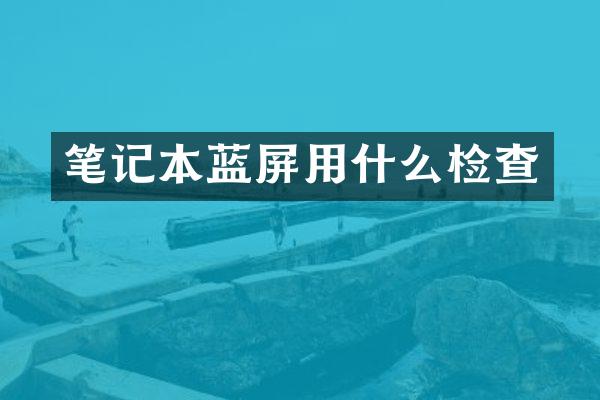 笔记本蓝屏用什么检查