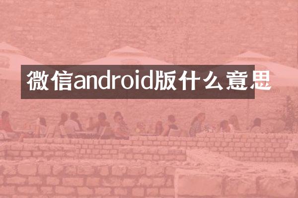 微信android版什么意思