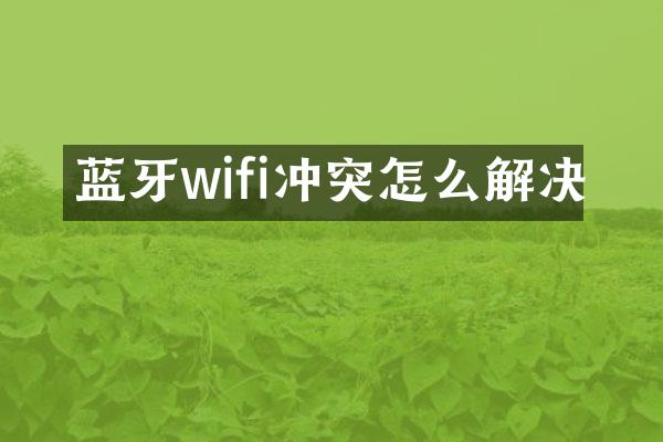 蓝牙wifi冲突怎么解决