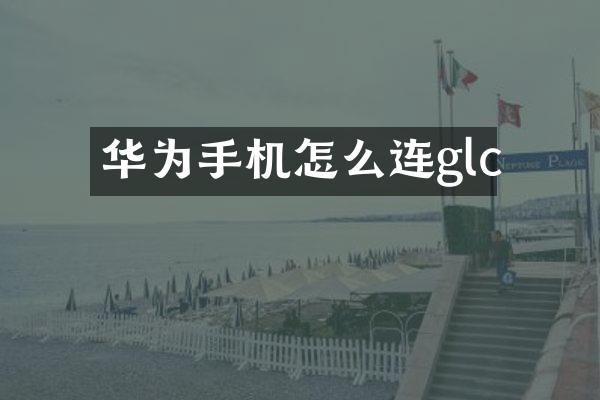 华为手机怎么连glc