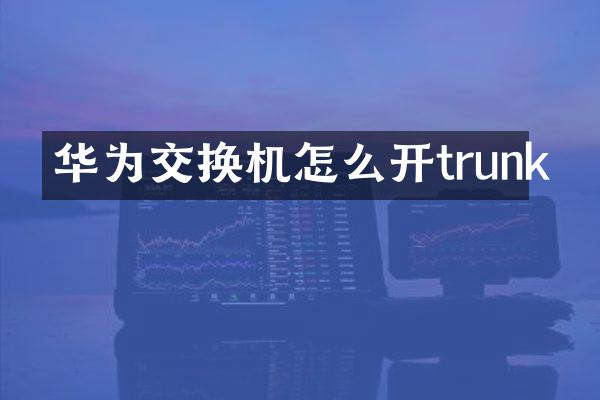 华为交换机怎么开trunk