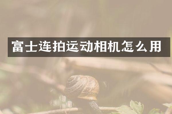 富士连拍运动相机怎么用