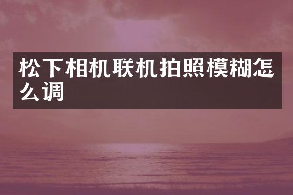 相机联机拍照模糊怎么调