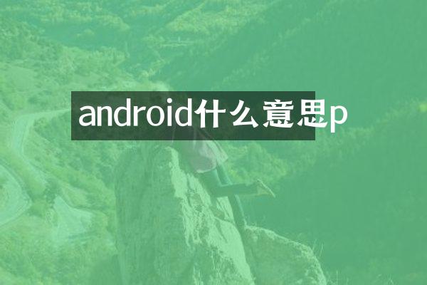 android什么意思p