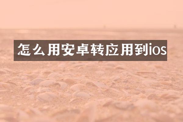 怎么用安卓转应用到ios