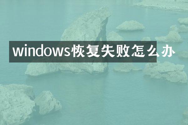 windows恢复失败怎么办