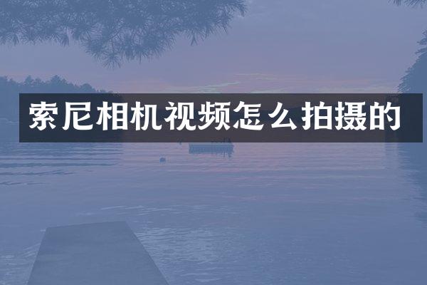 索尼相机视频怎么拍摄的