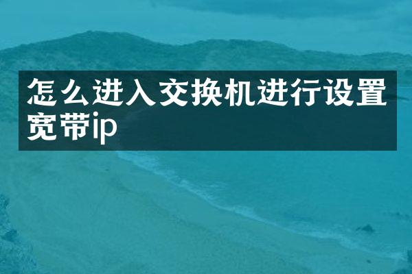 怎么进入交换机进行设置宽带ip