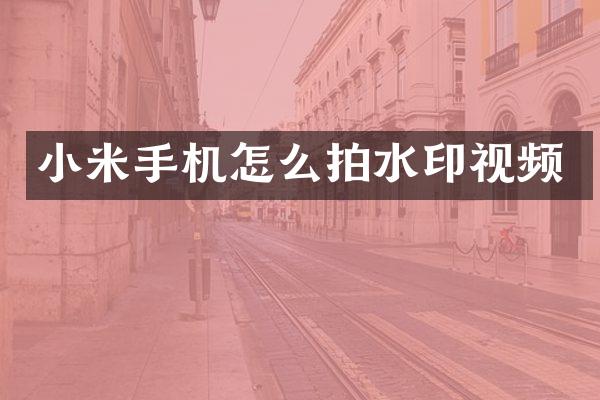 小米手机怎么拍水印视频