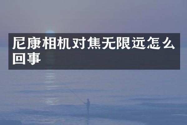 尼康相机对焦无限远怎么回事