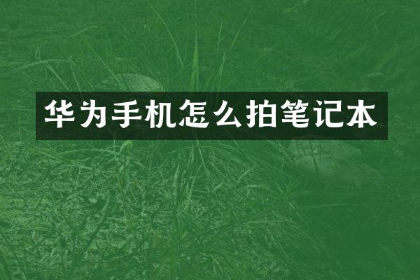 华为手机怎么拍笔记本