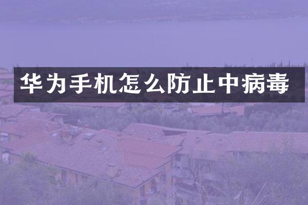 华为手机怎么防止中病毒