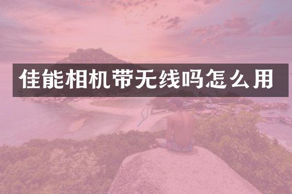 佳能相机带无线吗怎么用