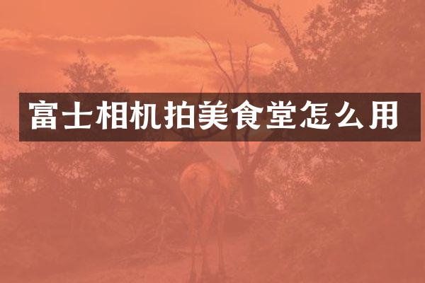 富士相机拍美食堂怎么用