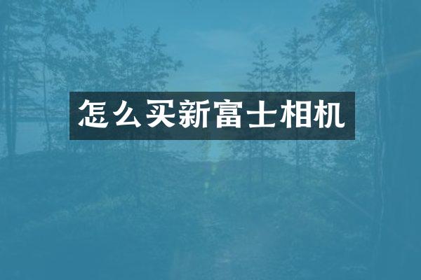 怎么买新富士相机