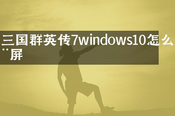 三国群英传7windows10怎么全屏