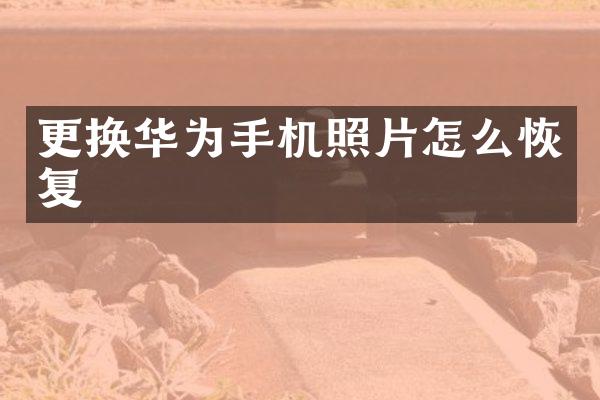 更换华为手机照片怎么恢复