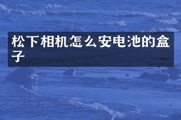 松下相机怎么安电池的盒子