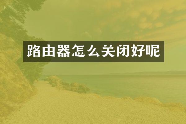 路由器怎么关闭好呢