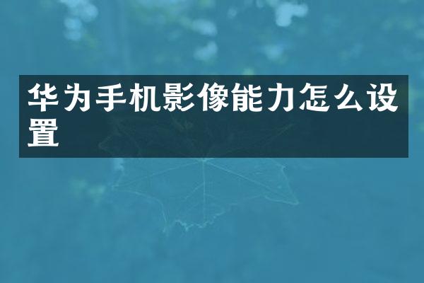 华为手机影像能力怎么设置