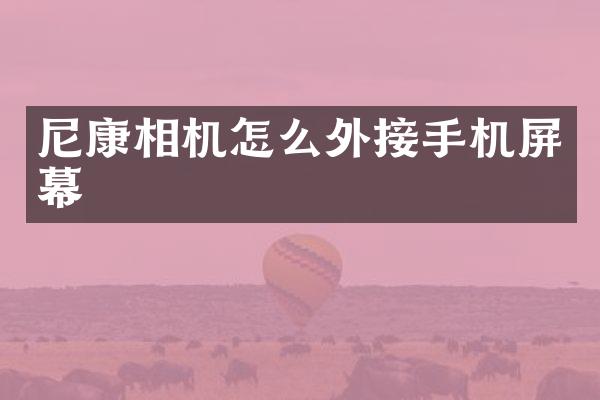 尼康相机怎么外接手机屏幕