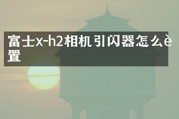 富士x-h2相机引闪器怎么设置