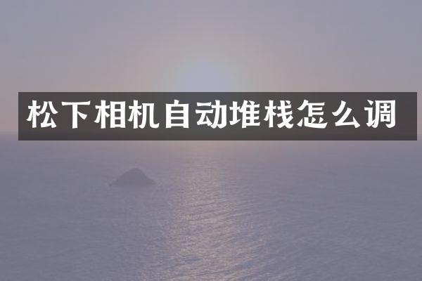 松下相机自动堆栈怎么调