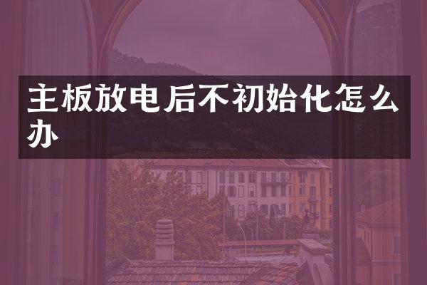 主板放电后不初始化怎么办