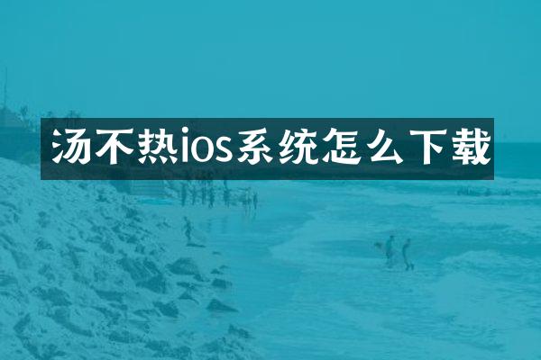 汤不热ios系统怎么下载