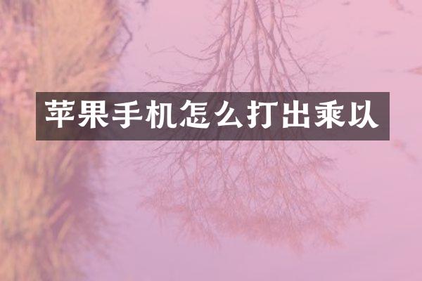 苹果手机怎么打出乘以