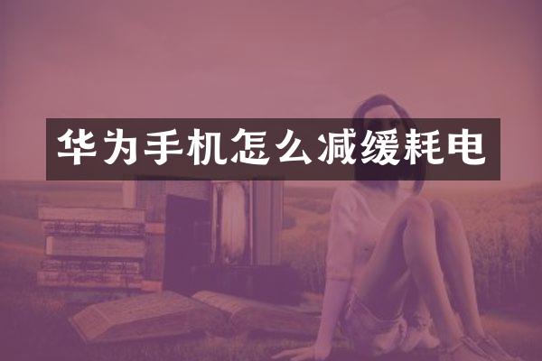 华为手机怎么减缓耗电