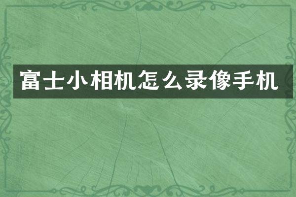 富士小相机怎么录像手机