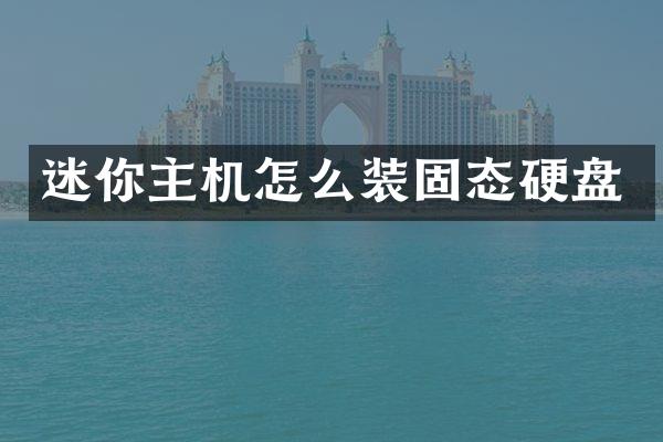 迷你主机怎么装固态硬盘