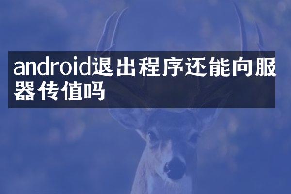 android退出程序还能向服务器传值吗