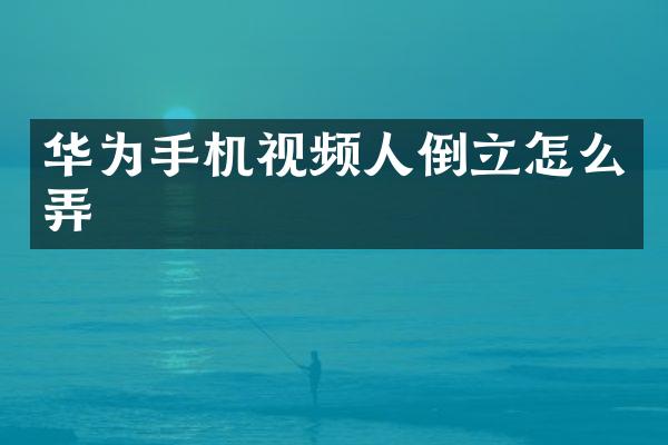 华为手机视频人倒立怎么弄