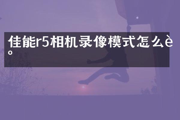 佳能r5相机录像模式怎么调