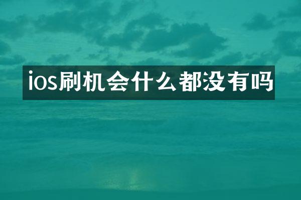 ios刷机会什么都没有吗