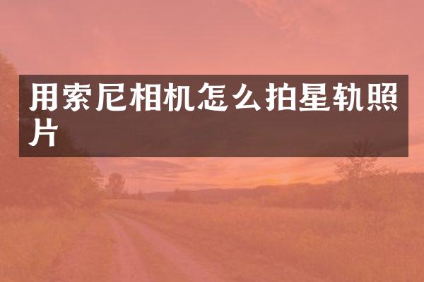 用索尼相机怎么拍星轨照片