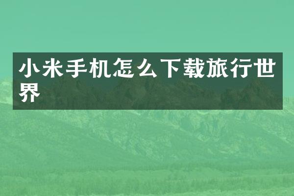 小米手机怎么下载旅行世界