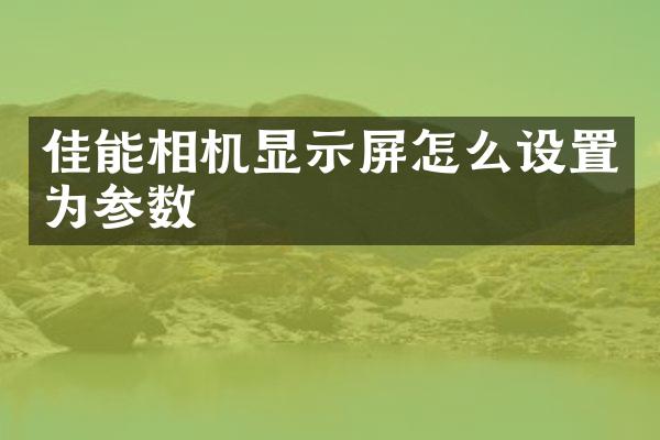 佳能相机显示屏怎么设置为参数