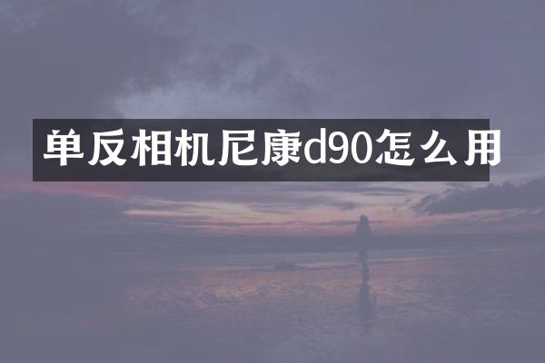 单反相机尼康d90怎么用