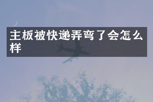 主板被快递弄弯了会怎么样