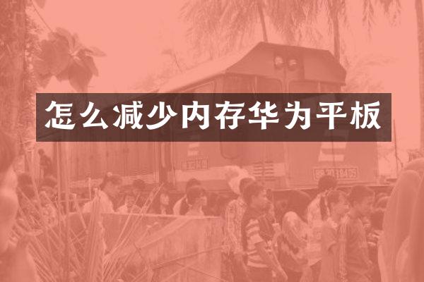 怎么减少内存华为平板