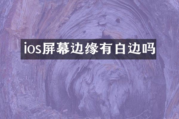 ios屏幕边缘有白边吗
