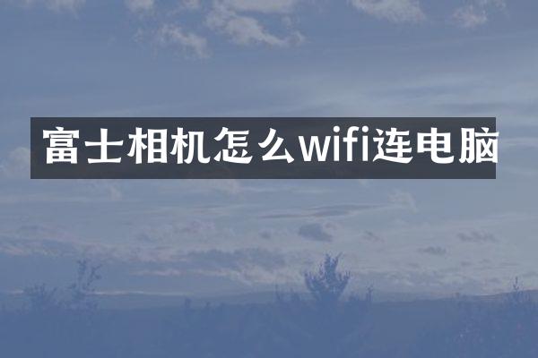 富士相机怎么wifi连电脑