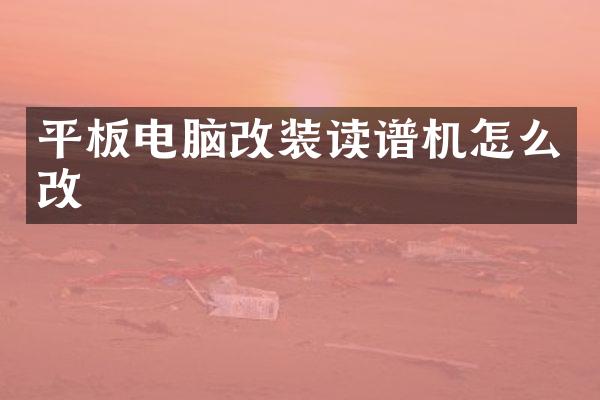 平板电脑改装读谱机怎么改
