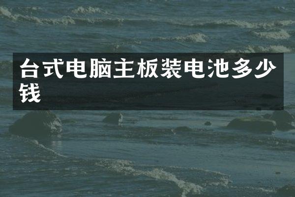 台式电脑主板装电池多少钱